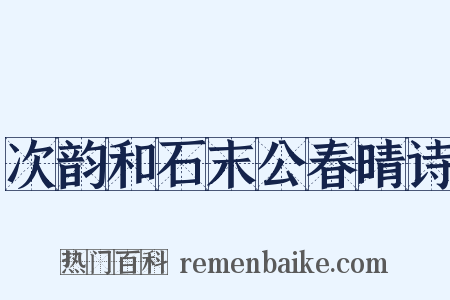 次韵和石末公春晴诗是什么意思的图片